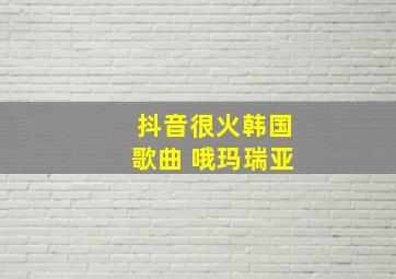 抖音很火韩国歌曲 哦玛瑞亚